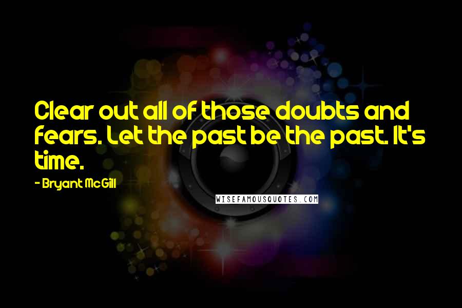 Bryant McGill Quotes: Clear out all of those doubts and fears. Let the past be the past. It's time.