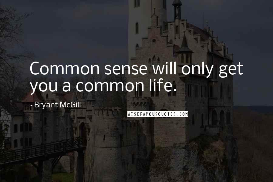 Bryant McGill Quotes: Common sense will only get you a common life.