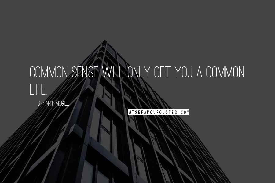 Bryant McGill Quotes: Common sense will only get you a common life.