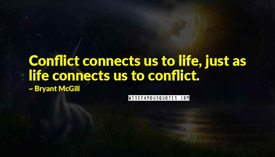Bryant McGill Quotes: Conflict connects us to life, just as life connects us to conflict.
