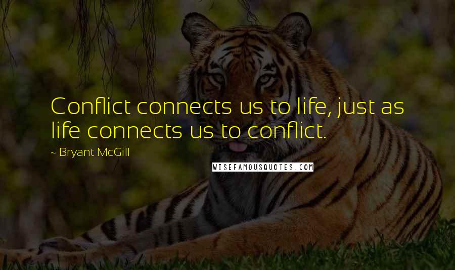 Bryant McGill Quotes: Conflict connects us to life, just as life connects us to conflict.