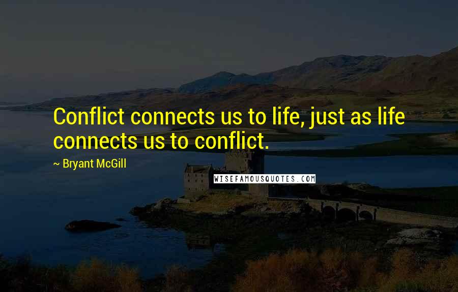 Bryant McGill Quotes: Conflict connects us to life, just as life connects us to conflict.