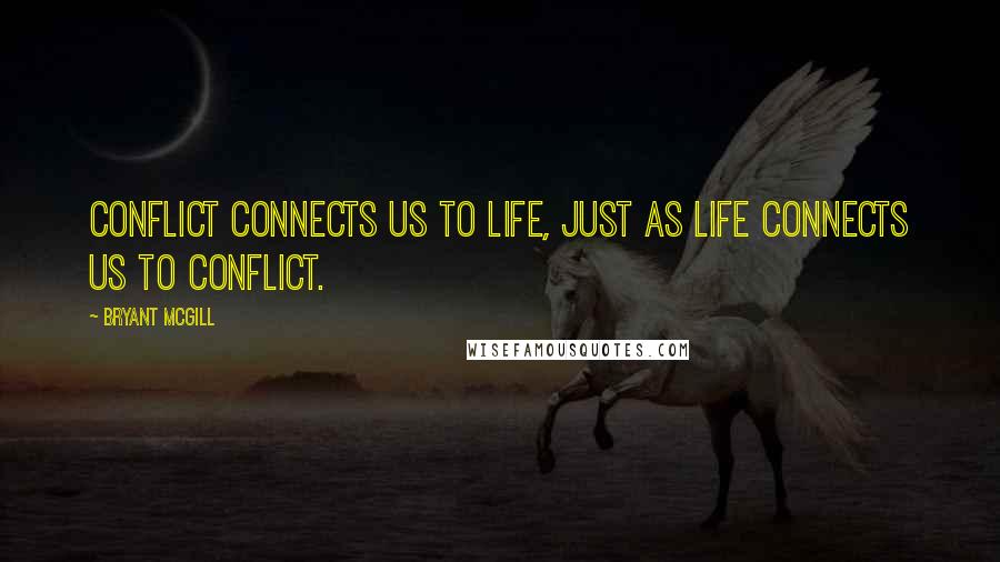 Bryant McGill Quotes: Conflict connects us to life, just as life connects us to conflict.