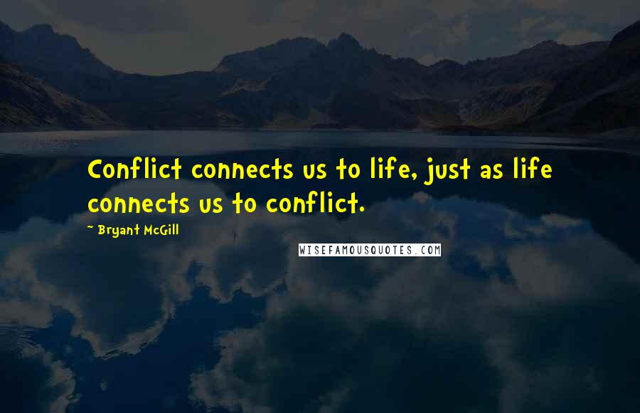 Bryant McGill Quotes: Conflict connects us to life, just as life connects us to conflict.