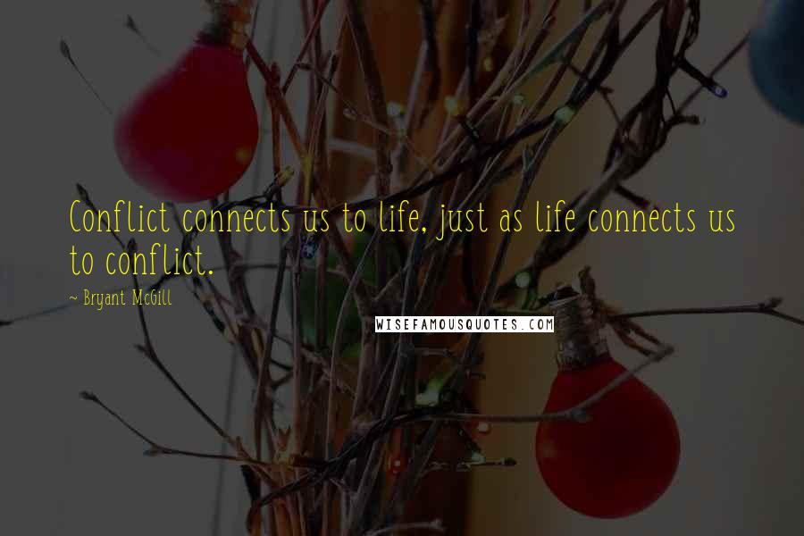 Bryant McGill Quotes: Conflict connects us to life, just as life connects us to conflict.