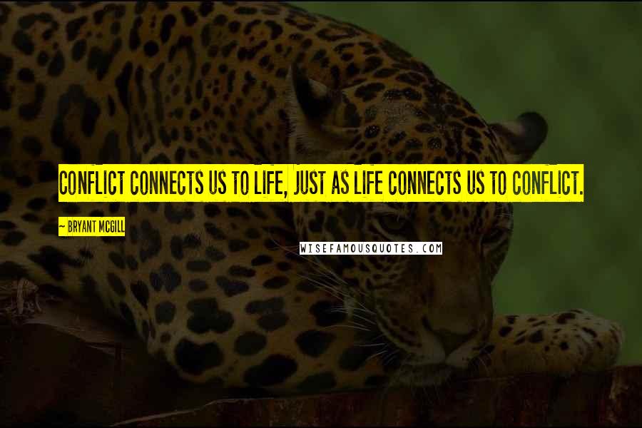Bryant McGill Quotes: Conflict connects us to life, just as life connects us to conflict.
