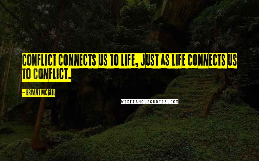 Bryant McGill Quotes: Conflict connects us to life, just as life connects us to conflict.