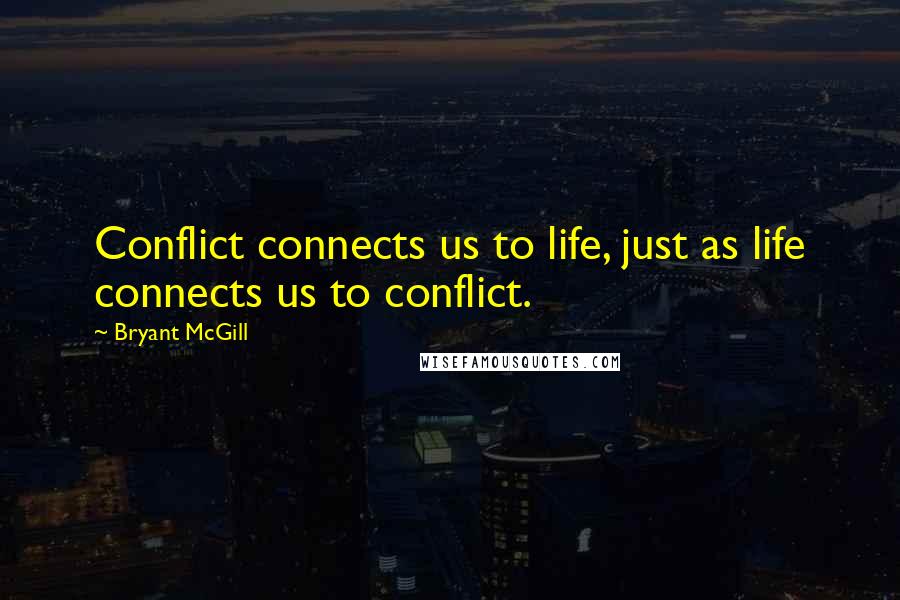 Bryant McGill Quotes: Conflict connects us to life, just as life connects us to conflict.