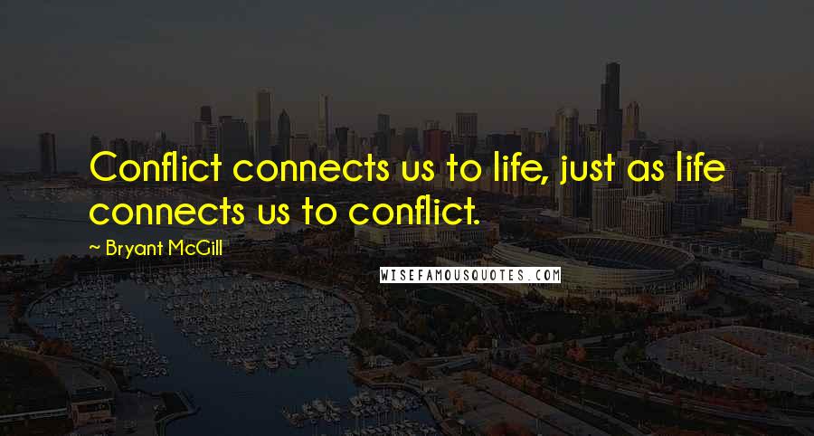 Bryant McGill Quotes: Conflict connects us to life, just as life connects us to conflict.