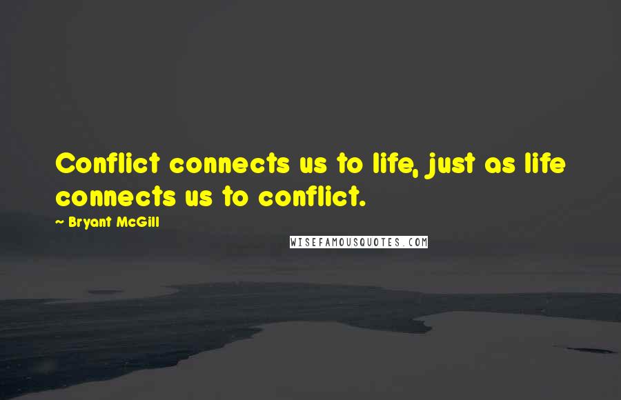 Bryant McGill Quotes: Conflict connects us to life, just as life connects us to conflict.