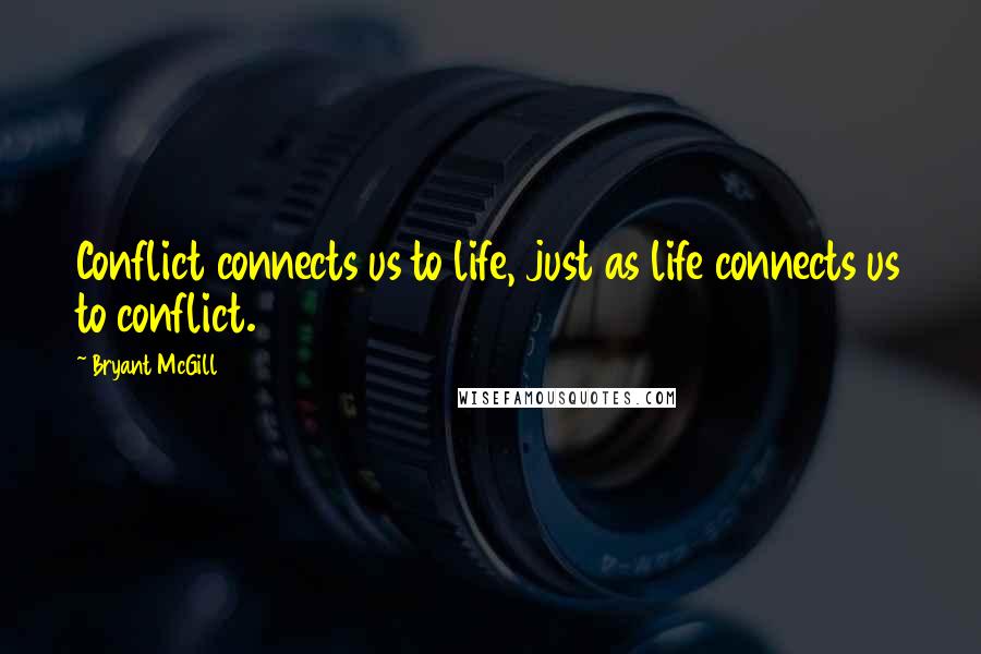Bryant McGill Quotes: Conflict connects us to life, just as life connects us to conflict.
