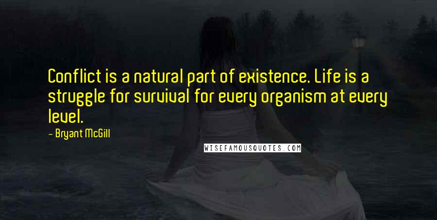 Bryant McGill Quotes: Conflict is a natural part of existence. Life is a struggle for survival for every organism at every level.