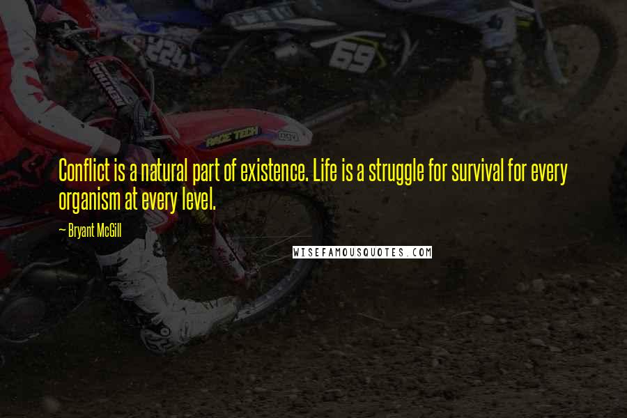 Bryant McGill Quotes: Conflict is a natural part of existence. Life is a struggle for survival for every organism at every level.