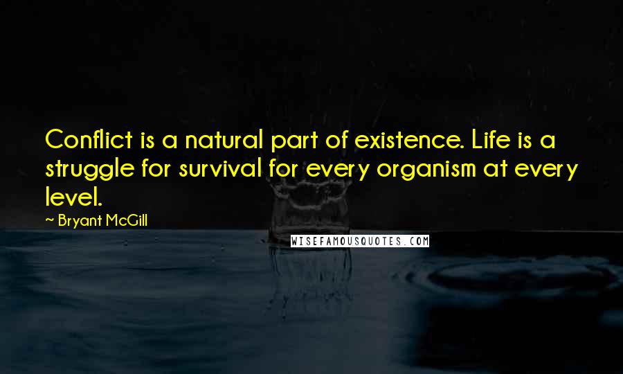 Bryant McGill Quotes: Conflict is a natural part of existence. Life is a struggle for survival for every organism at every level.