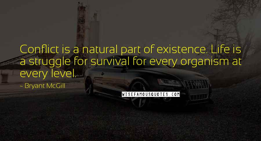 Bryant McGill Quotes: Conflict is a natural part of existence. Life is a struggle for survival for every organism at every level.
