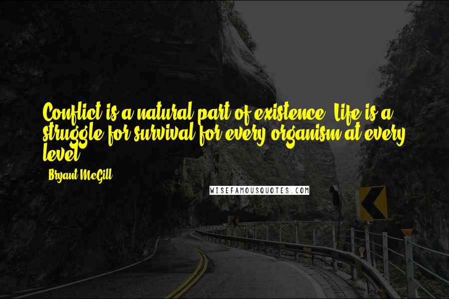 Bryant McGill Quotes: Conflict is a natural part of existence. Life is a struggle for survival for every organism at every level.