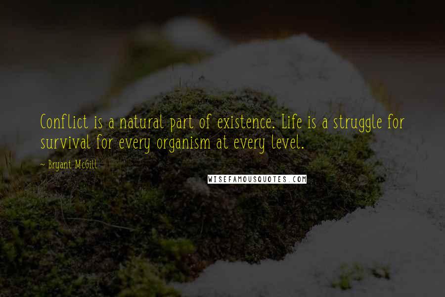 Bryant McGill Quotes: Conflict is a natural part of existence. Life is a struggle for survival for every organism at every level.