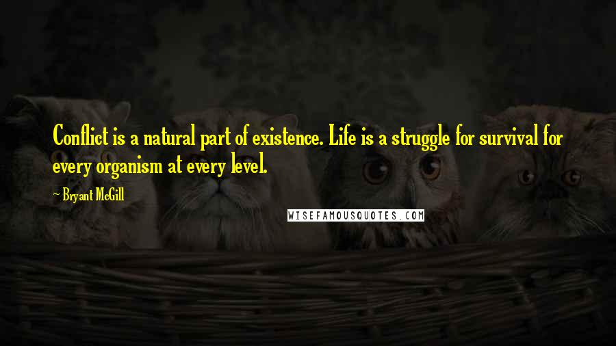 Bryant McGill Quotes: Conflict is a natural part of existence. Life is a struggle for survival for every organism at every level.