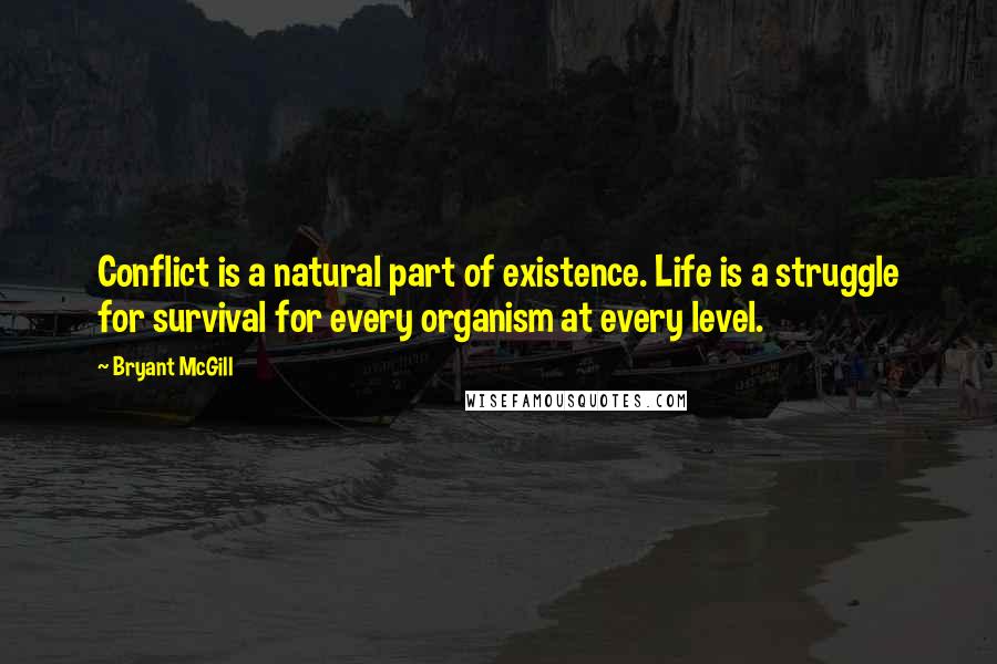 Bryant McGill Quotes: Conflict is a natural part of existence. Life is a struggle for survival for every organism at every level.