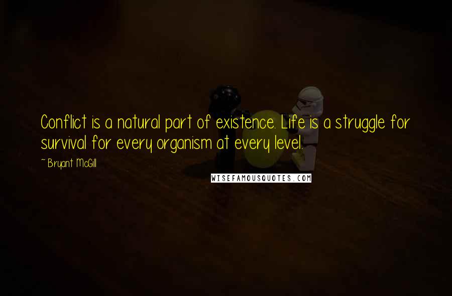 Bryant McGill Quotes: Conflict is a natural part of existence. Life is a struggle for survival for every organism at every level.