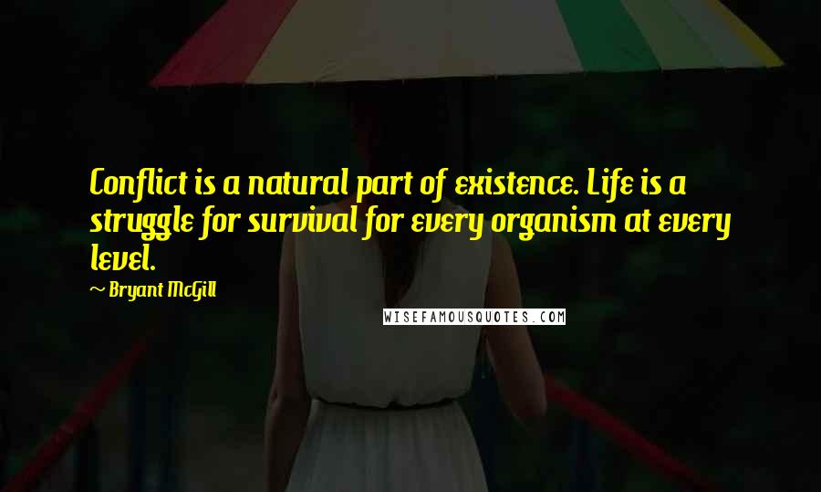 Bryant McGill Quotes: Conflict is a natural part of existence. Life is a struggle for survival for every organism at every level.