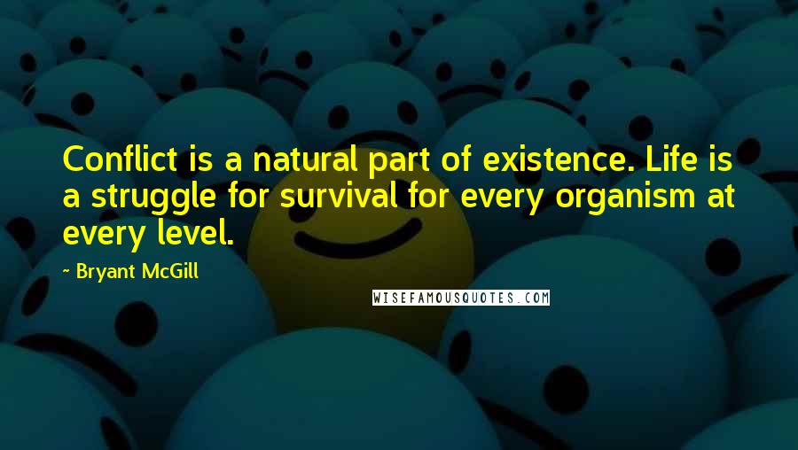 Bryant McGill Quotes: Conflict is a natural part of existence. Life is a struggle for survival for every organism at every level.