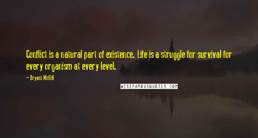 Bryant McGill Quotes: Conflict is a natural part of existence. Life is a struggle for survival for every organism at every level.