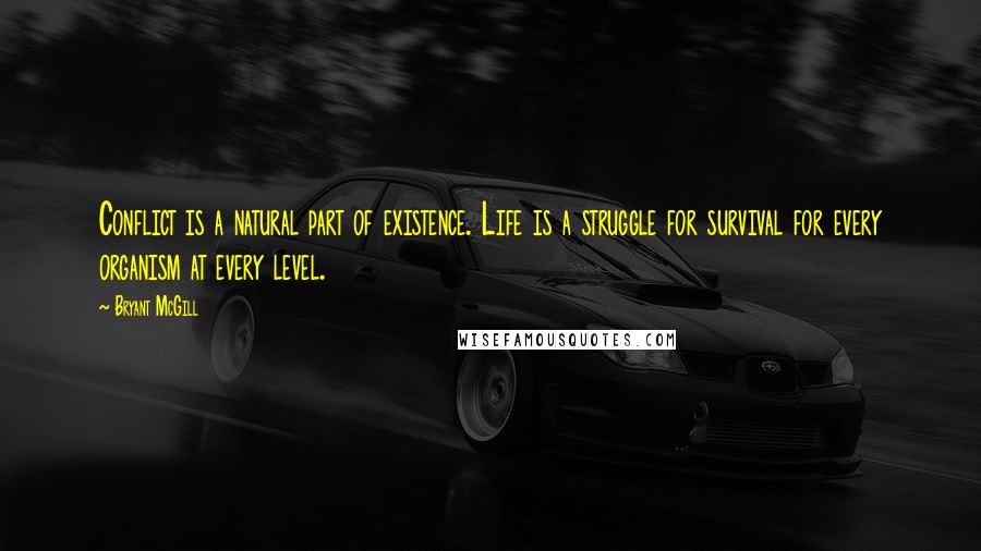 Bryant McGill Quotes: Conflict is a natural part of existence. Life is a struggle for survival for every organism at every level.