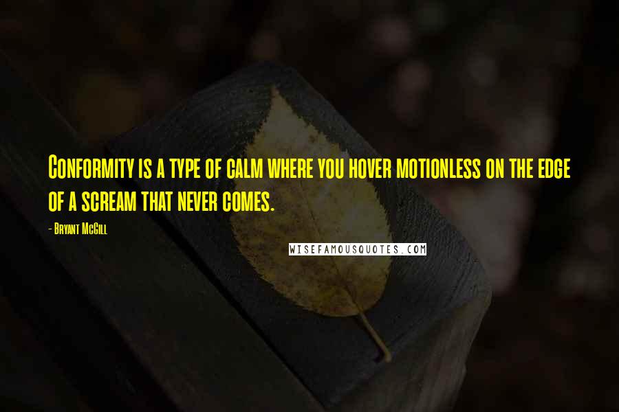 Bryant McGill Quotes: Conformity is a type of calm where you hover motionless on the edge of a scream that never comes.