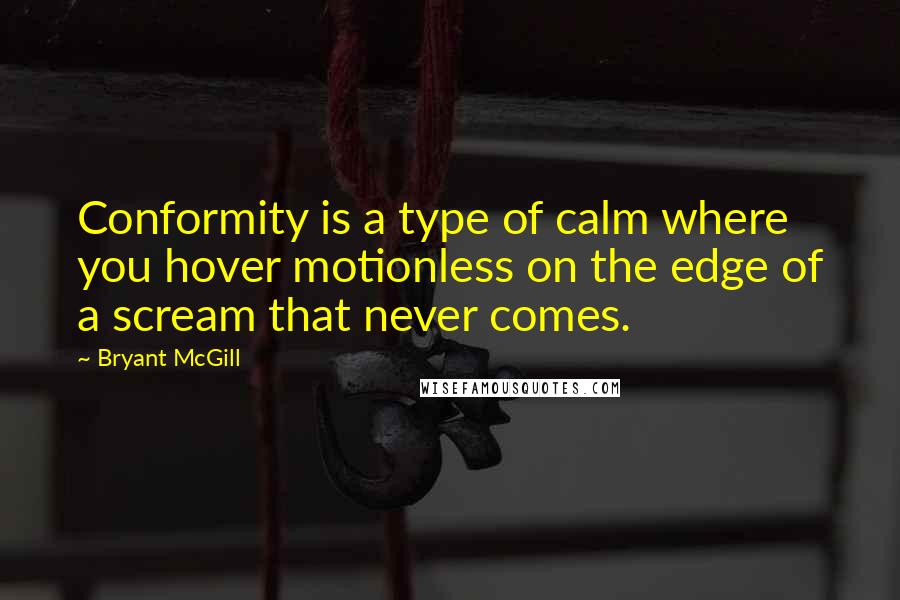 Bryant McGill Quotes: Conformity is a type of calm where you hover motionless on the edge of a scream that never comes.