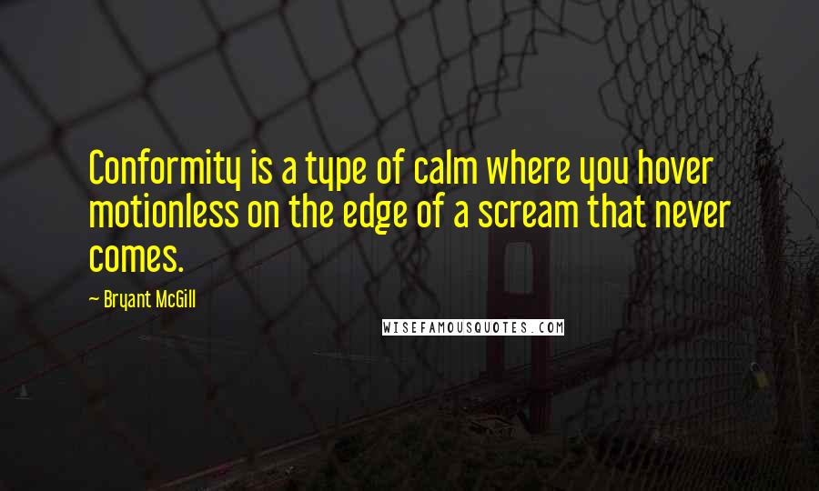 Bryant McGill Quotes: Conformity is a type of calm where you hover motionless on the edge of a scream that never comes.