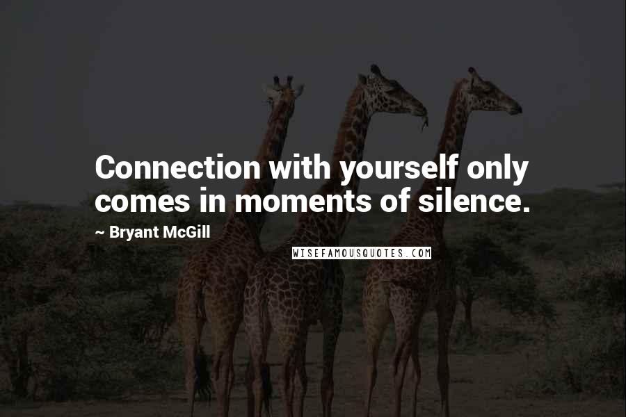 Bryant McGill Quotes: Connection with yourself only comes in moments of silence.