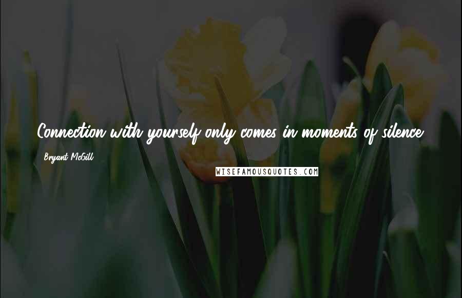 Bryant McGill Quotes: Connection with yourself only comes in moments of silence.