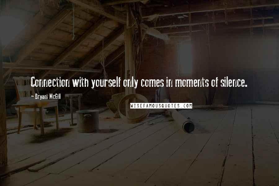 Bryant McGill Quotes: Connection with yourself only comes in moments of silence.