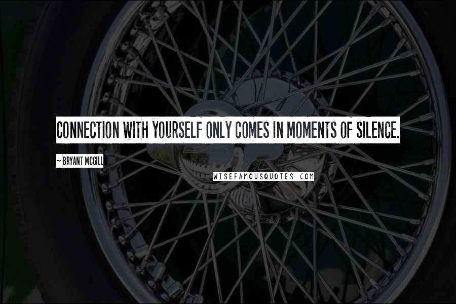 Bryant McGill Quotes: Connection with yourself only comes in moments of silence.