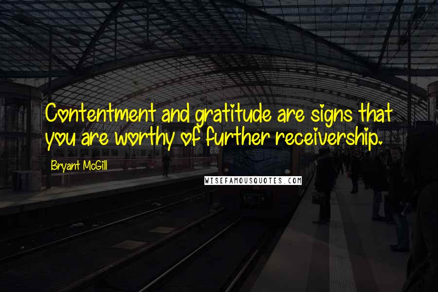 Bryant McGill Quotes: Contentment and gratitude are signs that you are worthy of further receivership.