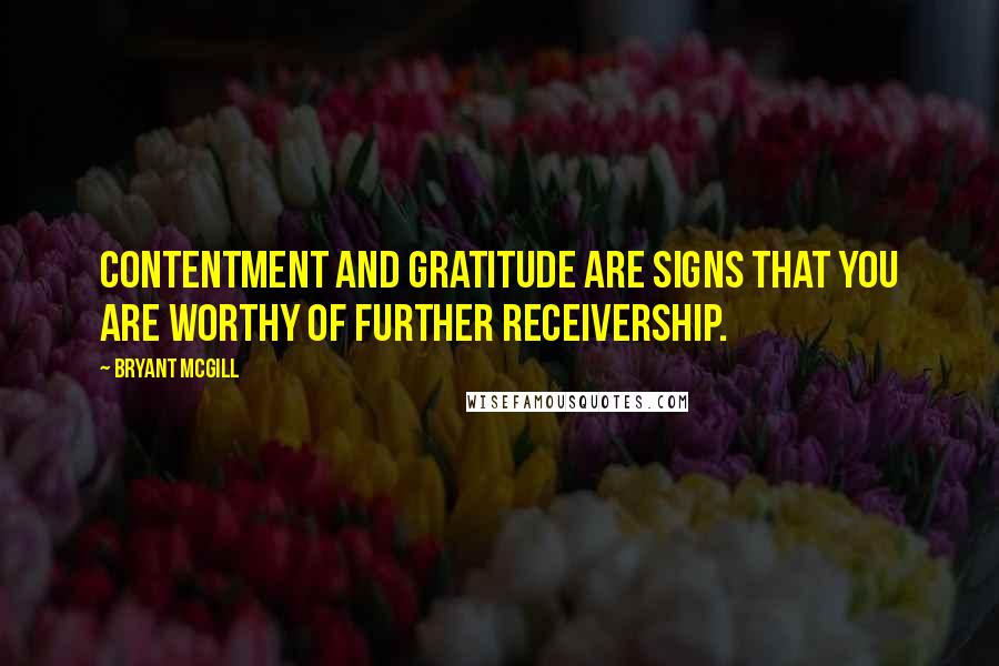 Bryant McGill Quotes: Contentment and gratitude are signs that you are worthy of further receivership.