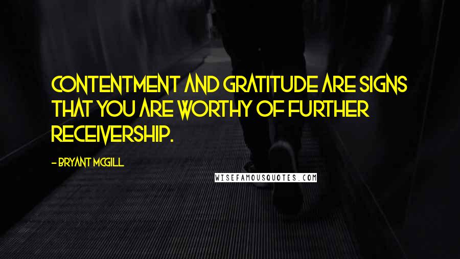 Bryant McGill Quotes: Contentment and gratitude are signs that you are worthy of further receivership.