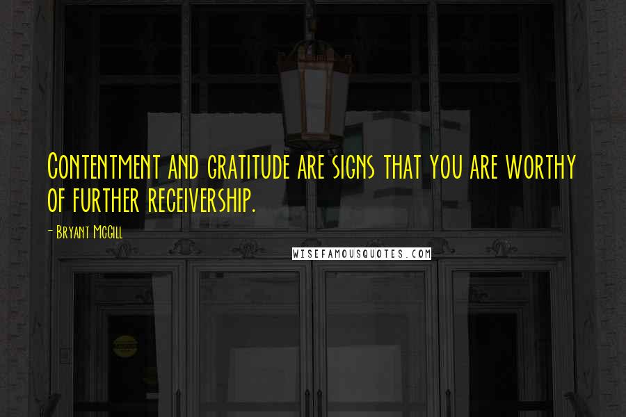 Bryant McGill Quotes: Contentment and gratitude are signs that you are worthy of further receivership.