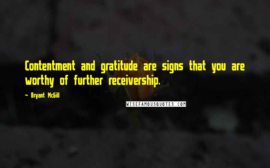 Bryant McGill Quotes: Contentment and gratitude are signs that you are worthy of further receivership.