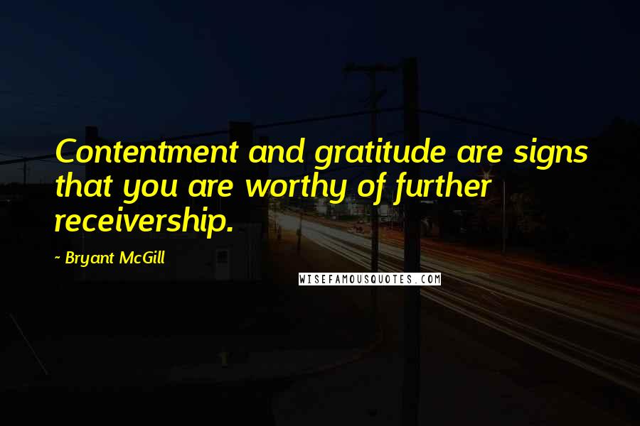 Bryant McGill Quotes: Contentment and gratitude are signs that you are worthy of further receivership.