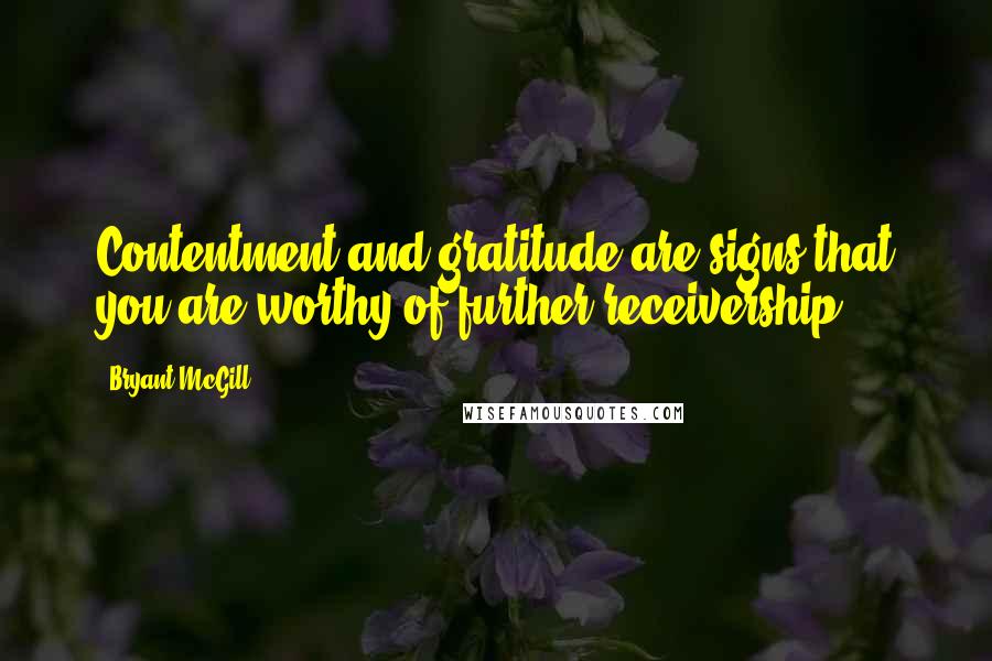 Bryant McGill Quotes: Contentment and gratitude are signs that you are worthy of further receivership.