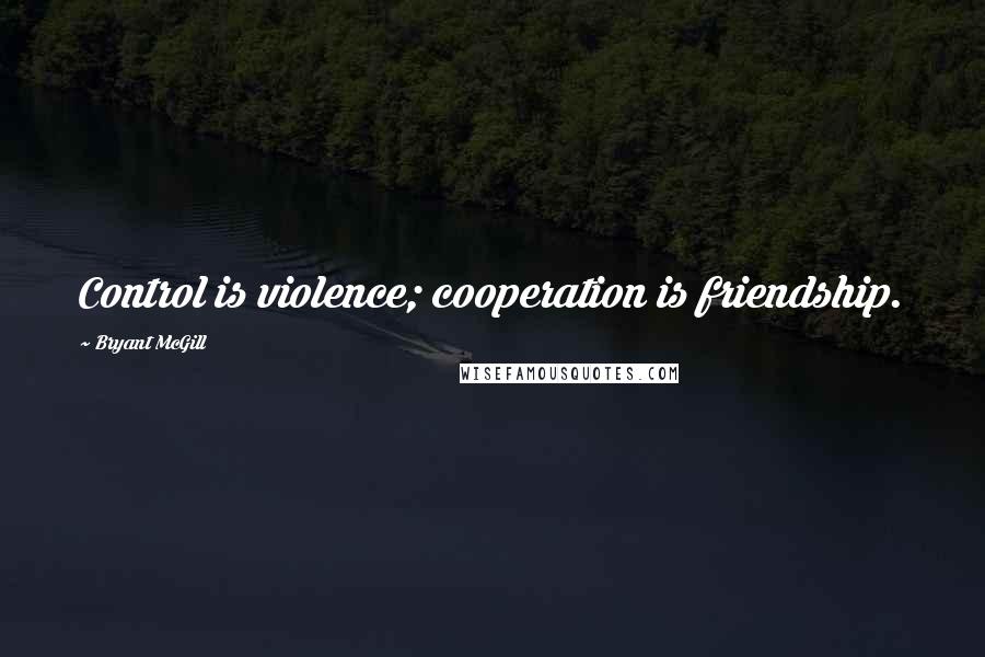 Bryant McGill Quotes: Control is violence; cooperation is friendship.