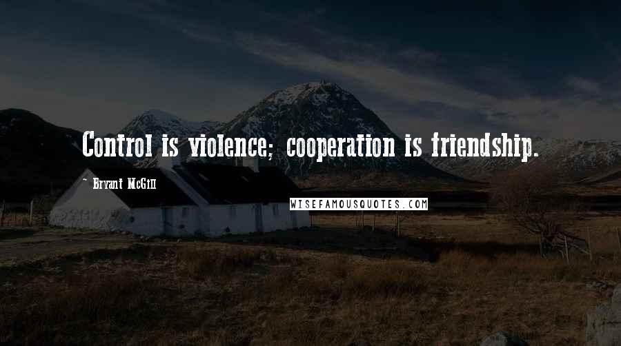 Bryant McGill Quotes: Control is violence; cooperation is friendship.