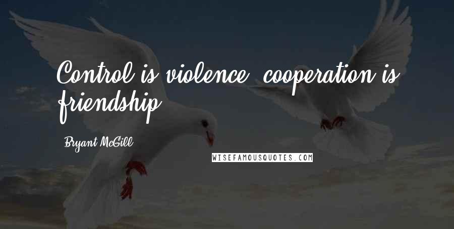 Bryant McGill Quotes: Control is violence; cooperation is friendship.