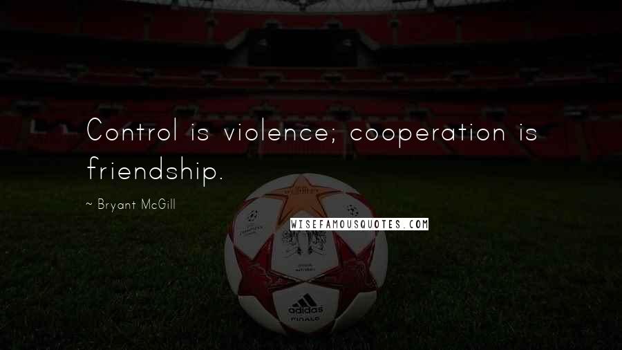 Bryant McGill Quotes: Control is violence; cooperation is friendship.