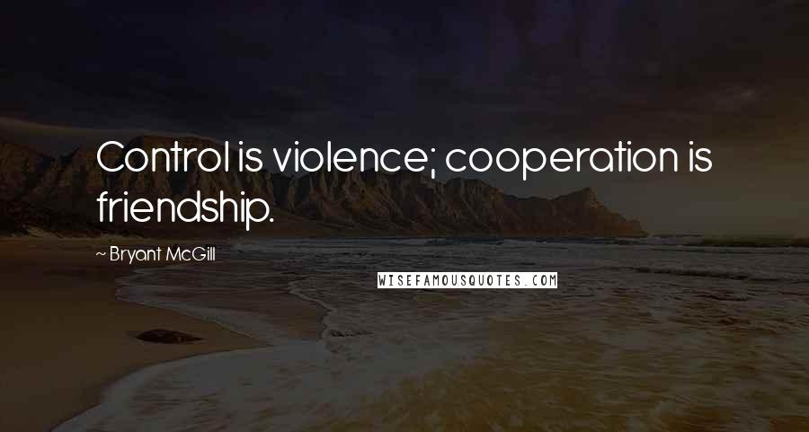 Bryant McGill Quotes: Control is violence; cooperation is friendship.