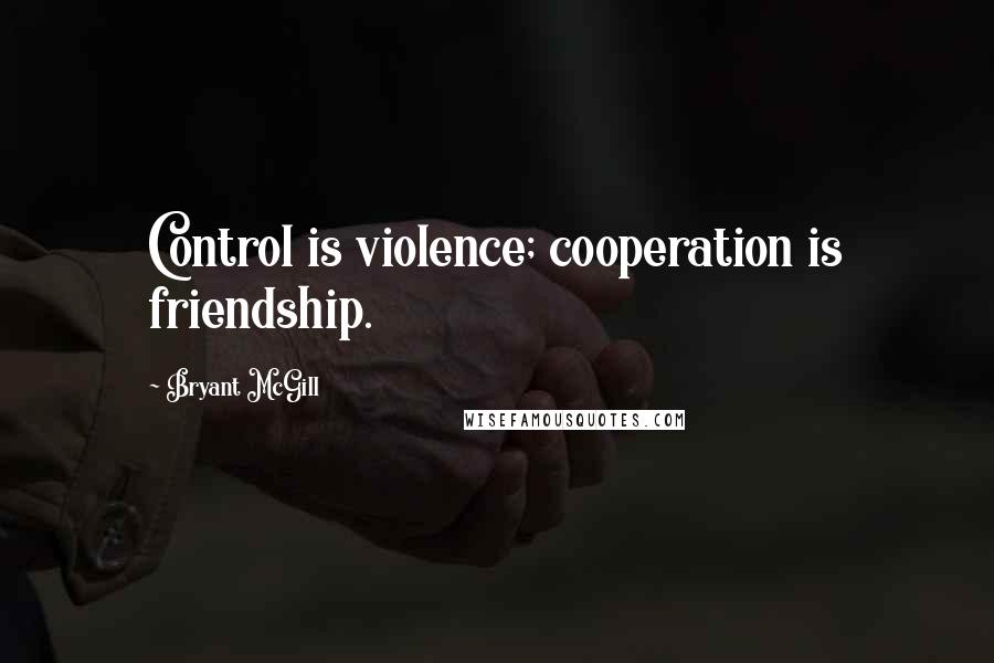 Bryant McGill Quotes: Control is violence; cooperation is friendship.