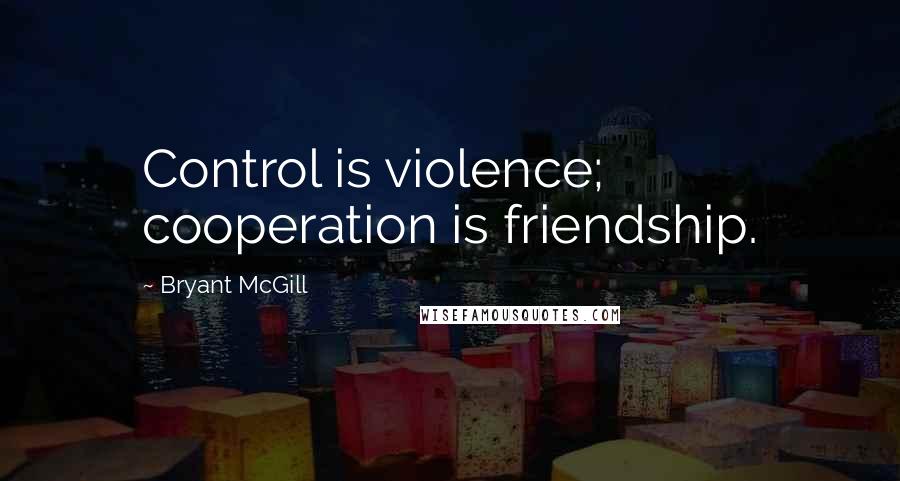 Bryant McGill Quotes: Control is violence; cooperation is friendship.