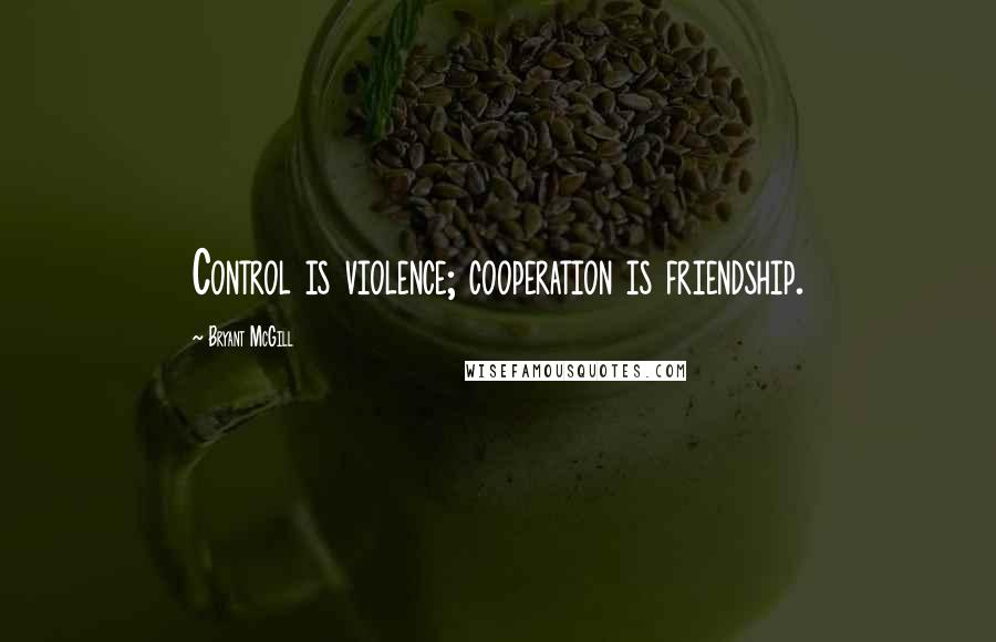 Bryant McGill Quotes: Control is violence; cooperation is friendship.